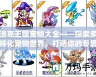 洛克王國寵物大全——探索多樣化寵物世界，打造你的專屬夢幻陣容！