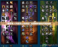 魔獸獵人天賦怎么點(diǎn)懷舊？全面解析最佳天賦選擇