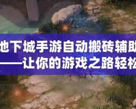 地下城手游自動搬磚輔助——讓你的游戲之路輕松暢快