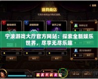 寧波游戲大廳官方網(wǎng)站：探索全新娛樂世界，盡享無盡樂趣