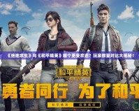 《絕地求生》與《和平精英》哪個更受歡迎？玩家數(shù)量對比大揭秘！