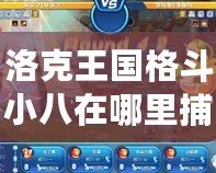 洛克王國格斗小八在哪里捕捉寵物？揭開神秘捕寵地帶的真相
