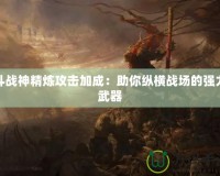 斗戰(zhàn)神精煉攻擊加成：助你縱橫戰(zhàn)場(chǎng)的強(qiáng)力武器