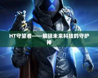 HT守望者——解鎖未來(lái)科技的守護(hù)神