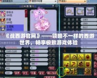 《戰(zhàn)西游官網(wǎng)》——領(lǐng)略不一樣的西游世界，暢享極致游戲體驗(yàn)