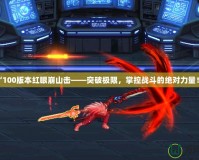 “100版本紅眼崩山擊——突破極限，掌控戰(zhàn)斗的絕對(duì)力量！”