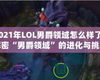 2021年LOL男爵領(lǐng)域怎么樣了？解密“男爵領(lǐng)域”的進化與挑戰(zhàn)