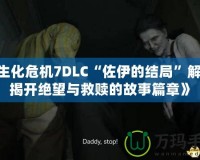 《生化危機7DLC“佐伊的結局”解析：揭開絕望與救贖的故事篇章》