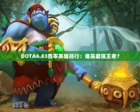 DOTA6.83勝率英雄排行：誰(shuí)是最強(qiáng)王者？