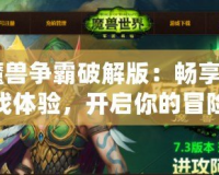 《魔獸爭霸破解版：暢享極致游戲體驗(yàn)，開啟你的冒險(xiǎn)之旅！》