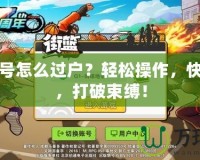 街籃買號怎么過戶？輕松操作，快速轉手，打破束縛！