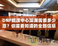 DNF能源中心深淵需要多少票？你需要知道的全部信息！
