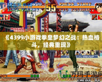 《4399小游戲拳皇夢幻之戰(zhàn)：熱血格斗，經(jīng)典重現(xiàn)》