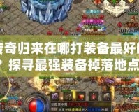 傳奇歸來在哪打裝備最好的？探尋最強裝備掉落地點！