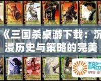 《三國(guó)殺桌游下載：沉浸歷史與策略的完美結(jié)合》