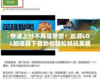 快速上分不再是夢(mèng)想！巡游LOL加速器下載助你輕松暢玩英雄聯(lián)盟