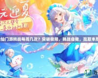 夢幻誅仙門派挑戰(zhàn)每周幾次？突破極限，挑戰(zhàn)自我，贏取豐厚獎(jiǎng)勵(lì)！