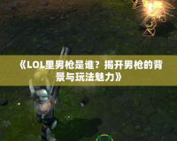 《LOL里男槍是誰？揭開男槍的背景與玩法魅力》