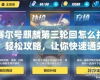 賽爾號麒麟第三輪回怎么打？輕松攻略，讓你快速通關(guān)！