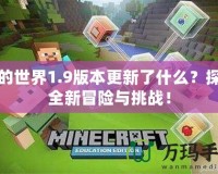 我的世界1.9版本更新了什么？探索全新冒險與挑戰(zhàn)！