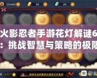火影忍者手游花燈解謎6：挑戰(zhàn)智慧與策略的極限！