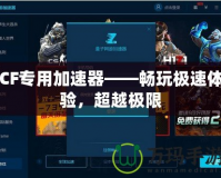 CF專用加速器——暢玩極速體驗，超越極限