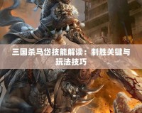 三國殺馬岱技能解讀：制勝關(guān)鍵與玩法技巧