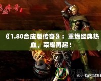 《1.80合成版?zhèn)髌妗罚褐厝冀?jīng)典熱血，榮耀再起！