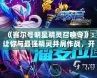 《賽爾號(hào)明星精靈召喚令》：讓你與最強(qiáng)精靈并肩作戰(zhàn)，開啟冒險(xiǎn)新篇章！
