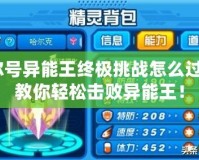 賽爾號(hào)異能王終極挑戰(zhàn)怎么過(guò)的？教你輕松擊敗異能王！