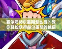 賽爾號赫爾墨斯怎么得？教你輕松獲得赫爾墨斯的絕招！