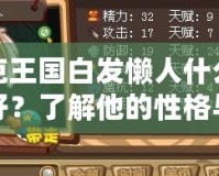 洛克王國白發(fā)懶人什么性格好？了解他的性格與魅力，探索更多游戲中的深層次魅力！