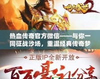 熱血傳奇官方微信——與你一同征戰(zhàn)沙場(chǎng)，重溫經(jīng)典傳奇夢(mèng)！