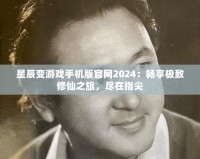 星辰變游戲手機版官網(wǎng)2024：暢享極致修仙之旅，盡在指尖
