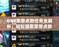 DNF榮譽(yù)點(diǎn)數(shù)任務(wù)全解析：輕松賺取榮譽(yù)點(diǎn)數(shù)，暢享超值獎(jiǎng)勵(lì)！