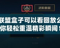 英雄聯(lián)盟盒子可以看回放么？讓你輕松重溫精彩瞬間！