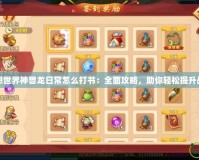 夢(mèng)想世界神獸龍日常怎么打書：全面攻略，助你輕松提升戰(zhàn)力