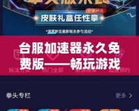 臺服加速器永久免費版——暢玩游戲，體驗極速網絡！