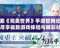 探索《完美世界》手游官網(wǎng)論壇，盡享極致游戲體驗與精彩社交