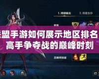 英雄聯(lián)盟手游如何展示地區(qū)排名？揭秘高手爭(zhēng)奪戰(zhàn)的巔峰時(shí)刻