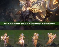 LOL九尾妖狐皮膚：神秘東方魅力與極致戰(zhàn)斗美學的完美結(jié)合