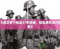 《保衛(wèi)蘿卜挑戰(zhàn)37關(guān)攻略，輕松通關(guān)技巧揭秘》