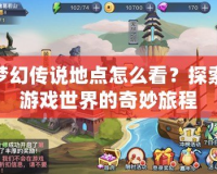 夢幻傳說地點怎么看？探索游戲世界的奇妙旅程