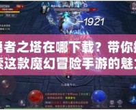 勇者之塔在哪下載？帶你探索這款魔幻冒險(xiǎn)手游的魅力