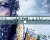 洛克王國冒險副本不見了？如何找回失落的冒險樂趣