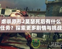 虐殺原形2莫瑟死后有什么任務(wù)？探索更多劇情與挑戰(zhàn)