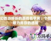 夢幻西游好聽的游戲名字男：個性與魅力并存的選擇