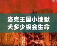 洛克王國(guó)小地獄犬多少級(jí)會(huì)生命火焰？揭秘最強(qiáng)寵物成長(zhǎng)路線！