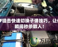 CF狙擊快速切換子彈技巧，讓你瞬間秒殺敵人！