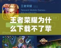 王者榮耀為什么下載不了蘋果版本？揭秘背后原因及解決方法！